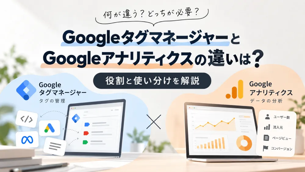 Googleタグマネージャー（GTM）とGoogleアナリティクス（GA4）の違いは？役割と使い分けを解説
